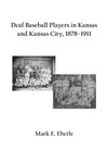 Deaf Baseball Players in Kansas and Kansas City, 1878–1911 by Mark E. Eberle