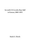 Seventh US Cavalry Base Ball in Kansas, 1868–1870 by Mark E. Eberle
