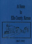 At Home in Ellis County, Kansas 1867 – 1992 by Historical Book Committee Ellis County Historical Society
